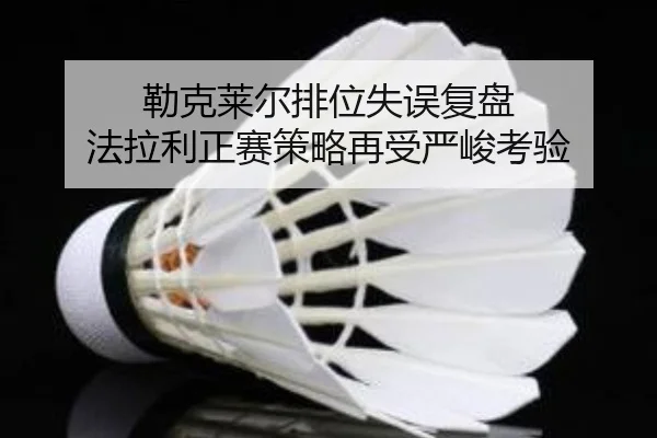 勒克莱尔排位失误复盘 法拉利正赛策略再受严峻考验